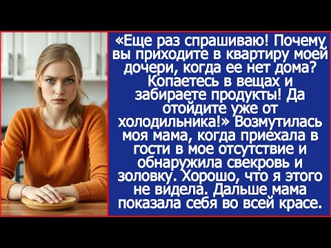 Отойдите от холодильника и объясните, как оказались в доме моей дочери. Спросила моя мама у свекрови