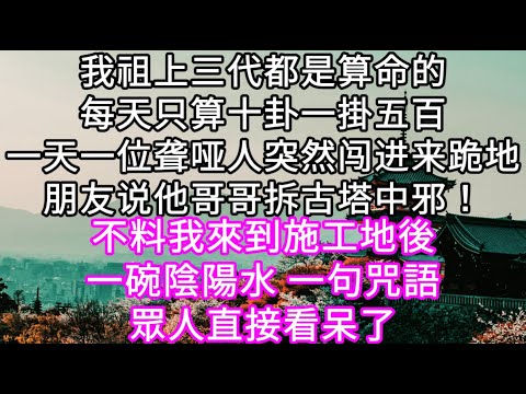 我祖上三代都是算命每天只算十卦一掛五百一位聋哑人闯进来跪地朋友他哥哥拆古塔中邪！不料我來到施工地後一碗陰陽水 一句咒語眾人直接看呆了 #心書時光 #為人處事 #生活經驗 #情感故事 #唯美频道 #爽文