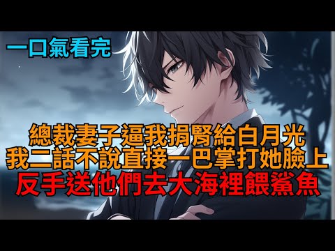 【爽文】我剛穿越，總裁妻子逼我捐腎給她白月光，我二話不說，反手一巴掌就打在她臉上，轉頭將他們扔去大海裡餵鯊魚後，他們瘋了！  #小说推荐 #一口气看完