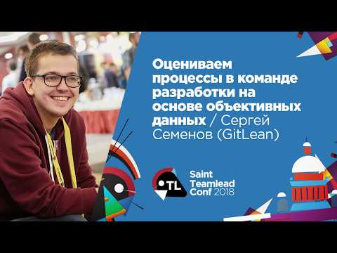 Оцениваем процессы в команде разработки на основе объективных данных / Сергей Семенов (GitLean)