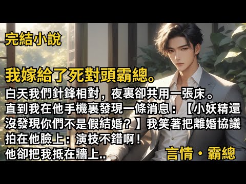 【完結小說】我嫁給了死對頭霸總。白天我們針鋒相對，夜裏卻共用一張床。我卻在他手機裏發現一條消息：【小妖精還沒發現你們不是假結婚？】，我笑著：演技不錯啊！#一口氣看完 #小說  #完結 #甜文 #霸總
