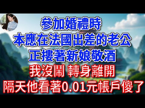 參加婚禮時，本應在法國出差的老公，正摟著新娘敬酒，我沒鬧 轉身離開，隔天，他看著0.01元帳戶傻了！#為人處世#生活經驗#情感故事#故事#小說#戀愛#情感#婚姻