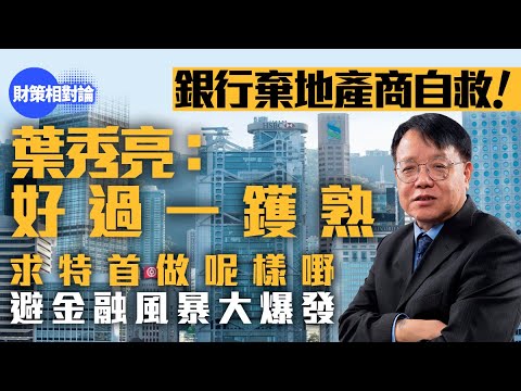 銀行棄地產商自救！葉秀亮：好過一鑊熟　籲特首做呢樣嘢【財策相對論】｜銀行｜地產商｜葉秀亮｜樓市｜金管局｜壞賬銀行｜商業房地產｜泡沫｜零售｜網購｜北上消費｜四天工作｜八折支薪