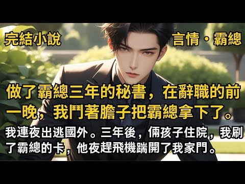 【完結小說】做了霸總三年的秘書，在辭職的前一晚，我鬥著膽子把霸總拿下了。我連夜出逃國外。三年後，倆孩子住院，我刷了霸總的卡，他夜趕飛機踹開了我家門。#一口氣看完 #小說  #完結 #甜文 #霸道總裁