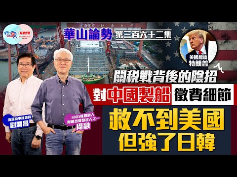 【幫港出聲與HKG報聯合製作‧華山論勢】第三百六十二集 關稅戰背後的陰招 對中國製船徵費細節 救不到美國但強了日韓