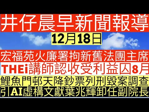 晨早新聞|宏福苑火廉署拘新舊法團主席|THEi講師認收受利益囚8月|鯉魚門邨天降鈔票列刑毀案調查|引AI虛構文獻葉兆輝卸任副院長|井仔新聞報寸|12月18日