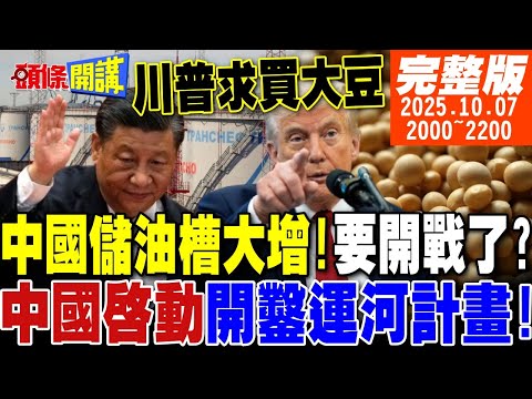 【#頭條開講】中國儲油槽大增!要開戰了?兩岸最大跌爆戰密使一號來了!中國盛世開鑿運河計畫!川普全球奔走賣大豆!|20251007 完整版 @頭條開講HeadlinesTalk
