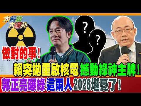 做對的事! 賴突拋重啟核電撼動綠神主牌! 郭正亮曝綠"這兩人"2026堪憂了!【#大新聞大爆卦】精華版3 @大新聞大爆卦HotNewsTalk