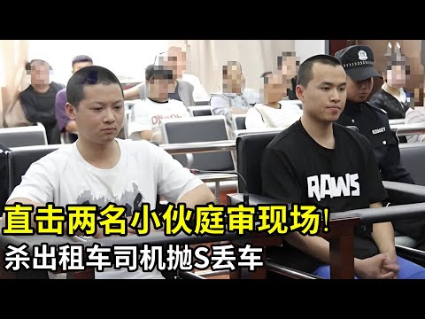 直击两名小伙庭审现场!杀出租车司机抛S丢车,逃亡几天后被抓,说出作案动机让人愤怒!