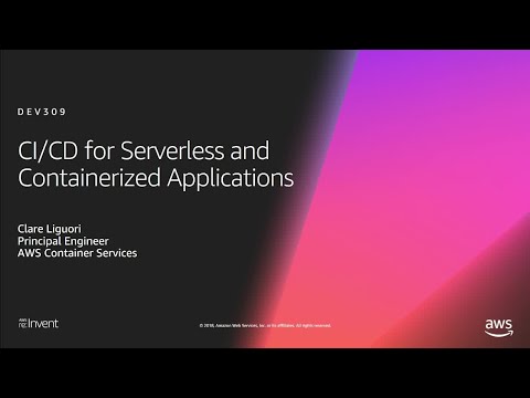 AWS re:Invent 2018: [REPEAT] CI/CD for Serverless and Containerized Applications (DEV309-R)