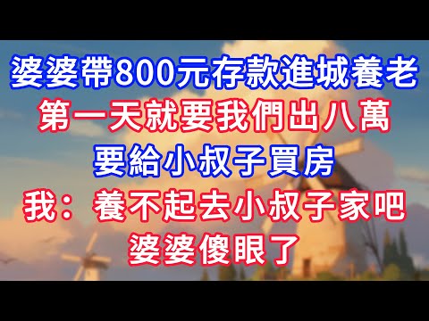 婆婆帶800元存款進城養老，第一天就要我們出八萬，要給小叔子買房，我：養不起要不去小叔子家吧，婆婆傻眼了！#為人處世#生活經驗#情感故事#故事#小說#戀愛#情感#婚姻