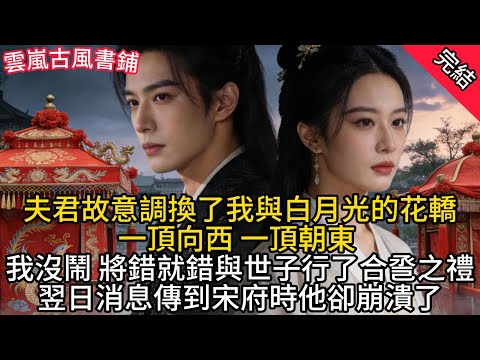 【完結爽文】夫君故意調換了我與白月光的花轎，一頂向西，一頂朝東，我沒鬧，將錯就錯與世子行了合巹之禮，翌日消息傳到宋府時他卻崩潰了#audiobook #小說 #情感 #古言