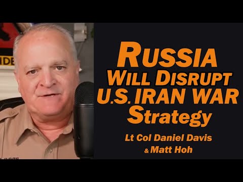 Russia Will Disrupt U.S. Iran War Strategy /Lt Col Daniel Davis & Matt Hoh