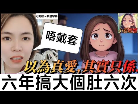 天真嬌! 六年畀人搞大個肚六次🤯，以為係真愛,其實只係.. #小元姐姐 #廣東話 #小元情感分享 79 81 3 6 NO