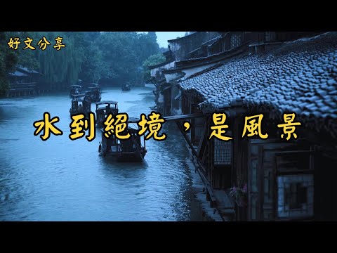 《水到絕境，是風景》 | 經典散文 |  好文分享 |  情感美文 |  情感日誌 |  人生哲理 |  人生感悟 |  深夜讀書 |  有聲朗讀 | 散文朗讀