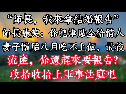 “師長，我來拿結婚報告”，師長嗤笑：“你把津貼全給情人，妻子懷胎八月吃不上飯，最後流産，你還趕來要報告？收拾收拾上軍事法庭吧”