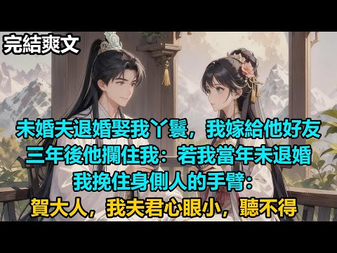 【完結爽文】未婚夫退婚娶我丫鬟，我嫁給他好友，三年後他攔住我：若我當年未退婚，我挽住身側人的手臂：賀大人，我夫君心眼小，聽不得#audiobook #小說 #情感 #古言