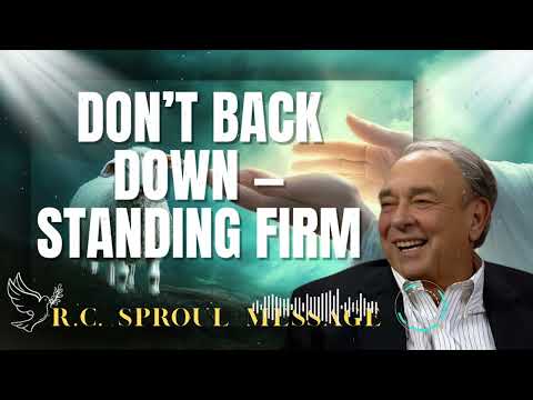 R.C. Sproul Message _ DON’T BACK DOWN — STANDING FIRM