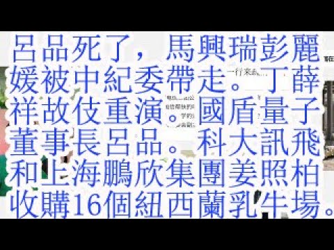 吕品死了，马兴瑞彭丽媛被中纪委带走。丁薛祥故伎重演。国盾量子董事长吕品。科大讯飞和上海鹏欣集团姜照柏。收购16个新西兰奶牛场。