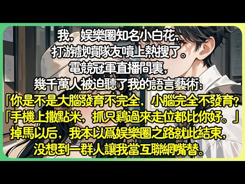 沙雕娛樂圈💕我，娛樂圈知名小白花，打遊戲噴隊友噴上熱搜了。電競冠軍直播間裡，幾千萬人被迫聽了我的語言藝術.掉馬以後，我本以為娛樂圈之路就此結束，沒想到一群人讓我當互聯網嘴替。#薄荷听书