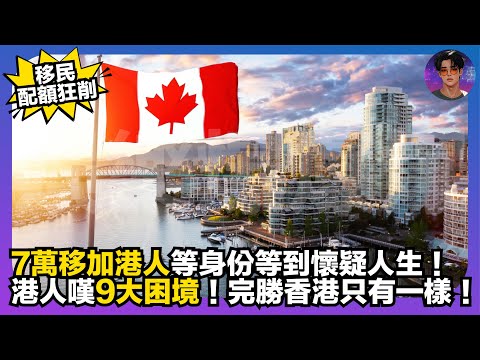 【移民配額狂削】7萬移加港人等身份等到懷疑人生｜港人嘆9大困境｜完勝香港只有一樣｜娛樂爆爆爆