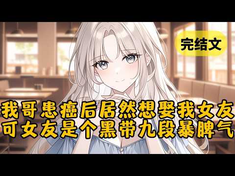 【爽文】我哥确诊癌症之后，他最大的心愿就是娶我女朋友，就连父母和姐姐也要我成全他。可没想到这件事我黑带九段暴脾气的女友知道了 #柳如烟 #一口气看完