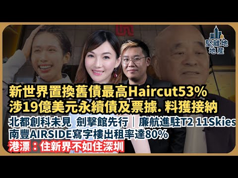 堅離地地產｜北都創科未見，劍擊館先行｜港漂：住新界不如住深圳｜廉航進駐T2 11Skies更危？｜新世界置換舊債最高「削髮」53% ，涉19億美元永續債及票據，料獲接納（Jace x 馮智政）