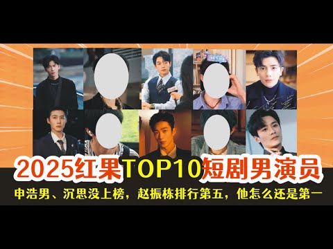 红果TOP10短剧男演员，申浩男、沉思没上榜，赵振栋排行第五，他怎么还是第一！！