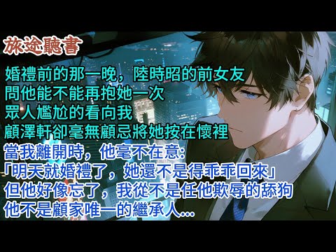婚禮前的那一晚，陸時昭的前女友問他能不能再抱她一次，眾人尷尬的看向我，陸時昭卻毫無顧忌將她按在懷裡。當我離開時，他毫不在意「明天就婚禮了，她還不是得乖乖回來」但他好像忘了，他不是陸家唯一的繼承人...