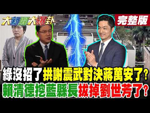 【#大新聞大爆卦 下】綠沒招了拱謝震武對決蔣萬安了?賴清德挖藍縣長拔掉劉世芳了?鄭麗文爆藍大好現象綠緊張了!吳宗憲綠難打了賴再丟聖地了?完整版 @大新聞大爆卦HotNewsTalk​