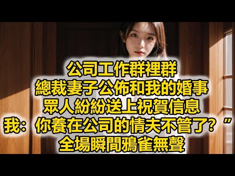 公司工作群裡群，總裁妻子公佈和我的婚事，眾人紛紛送上祝賀信息，我：你養在公司的情夫不管了？”全場瞬間鴉雀無聲