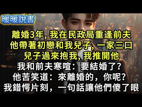 離婚3年，我在民政局重逢前夫。他帶著初戀和我兒子，一家三口。我和他寒喧：「要結婚了？」他苦笑道：「來離婚的，你呢？」我錯愕片刻，一句話讓他們傻了眼