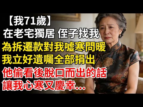 我71歲，在老宅獨居，侄子為拆遷款對我噓寒問暖。我立好遺囑全部捐出，他偷看到後，脱口而出的話讓我心寒又慶幸。#晚年生活#人生智慧#家庭關係#親子教育#情感故事