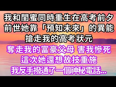 我和閨蜜同時重生在高考前夕，前世她靠著「預知未來」的異能，搶走我的高考狀元，奪走我的富豪父母，害我慘死，這次她還想故技重施，我反手撥通了一個神秘電話...#重生 #大女主 #情感 #爽文 #復仇