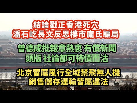 結論戳正香港要害!潘石屹長文反思樓市龐氏騙局|曾德成批評報章熱衷「有償新聞」頭版社評都可待價而沽|北京雷厲風行全域禁飛無人機!銷售儲存 運輸亦屬違法|