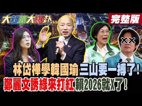【#大新聞大爆卦 下】林岱樺學韓國瑜三山要一搏了!鄭麗文誘綠來打紅賴2026就X了!完整版  @大新聞大爆卦HotNewsTalk