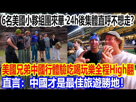 6名美國小夥組團來華，24h後集體直呼不想走？美國兄弟中國行體驗吃喝玩樂全程High翻，直言：中國才是最佳旅遊勝地！
