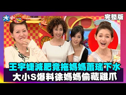 王宇婕減肥竟拖媽媽蕭瑤下水 大小S爆料徐媽媽偷藏雞爪【大小愛吃 精華】