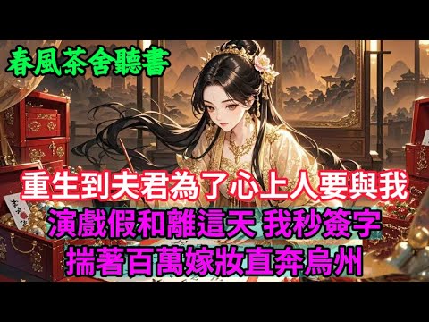 【完結爽文】重生到夫君為了心上人要與我演戲假和離這天 我秒簽字 揣著百萬嫁妝直奔烏州...#小説 #原創  #古言 #完結#爽文