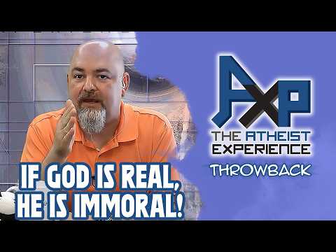 Even IF God Is Real, He Is Immoral! | The Atheist Experience: Throwback