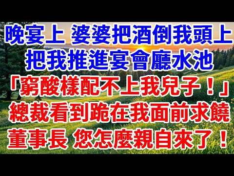 豪門晚宴上，婆婆把酒倒在我頭上，把我推進宴會廳水池，「窮酸樣配不上我兒子！」總裁看到後跪在我面前求饒：董事長，您怎麼親自來了！#詩涵講故事#為人處世#生活經驗#情感故事#晚年哲理#說故事#完結文#原創
