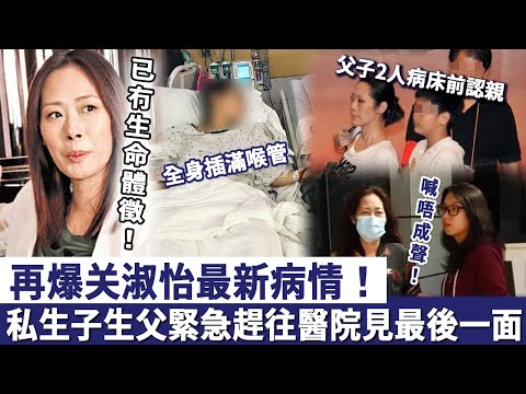 獨家再爆關淑怡最新病情！手術搶救全身插滿喉管，兒子生父緊急趕往醫院見最後一面，父子二人病床前認親喊唔成聲！