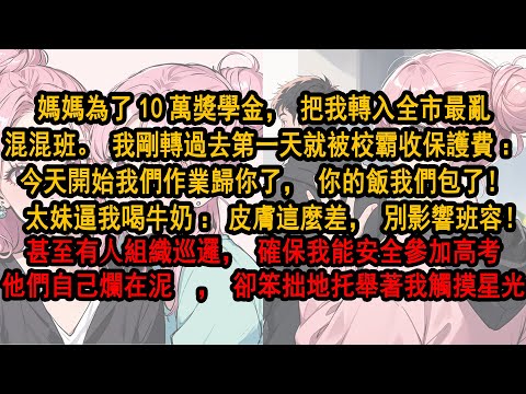 媽媽為10萬獎學金把我轉入全市最亂混混班。第一天我就被收保護費：作業歸你，你的飯我們包了！太妹逼我喝牛奶：皮膚這麼差影響班容！甚至有⼈組織巡邏確保我安全參加高考。他們自己爛在泥⾥卻笨拙地托舉我觸摸星光
