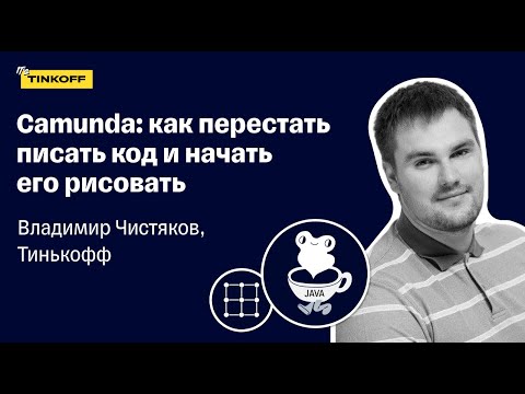 Camunda: как перестать писать код и начать его рисовать — Чистяков Владимир, Тинькофф