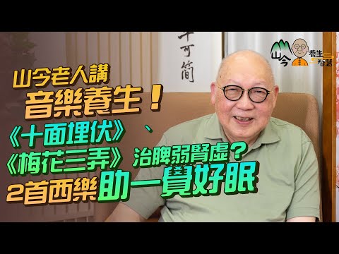 易經名家山今老人講音樂養生！甚麼是「五音療疾」？脾弱可聽《十面埋伏》、腎虛人士啱聽《梅花三弄》？推介2首西樂助一覺好眠| 山今養生智慧 | 健康好人生