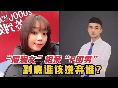 “照骗女”相亲“P图男”，真人与照片差距巨大，到底谁该嫌弃谁