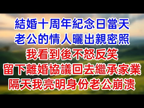 結婚十周年紀念日當天！老公的情人曬出親密照！我看到後不怒反笑！留下離婚協議回去繼承家業！隔天我亮明身份老公崩潰！#落日溫情#幸福生活#為人處世#生活經驗#情感故事