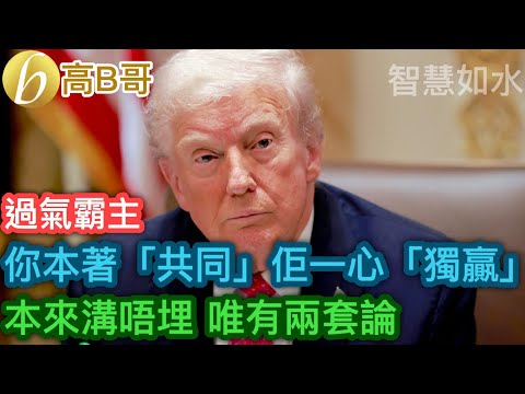 過氣霸主 你本著「共同」佢一心「獨贏」 本來溝唔埋 唯有兩套論［智慧如水 – 高B哥 GBG］