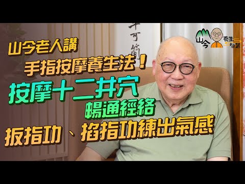 易經名家山今老人講手指按摩養生！按摩十二井穴可暢通經絡？「扳指功」平衡身體五臟！「掐指功」簡單有效練出氣感| 山今養生智慧 | 健康好人生