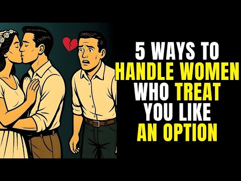 5 WAYS TO HANDLE WOMEN WHO TREAT YOU LIKE AN OPTION | Stoicism